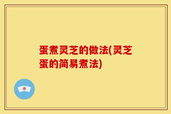 蛋煮灵芝的做法(灵芝蛋的简易煮法)