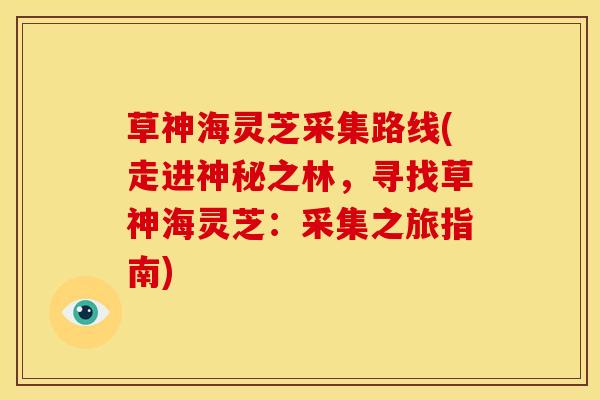 草神海灵芝采集路线(走进神秘之林，寻找草神海灵芝：采集之旅指南)