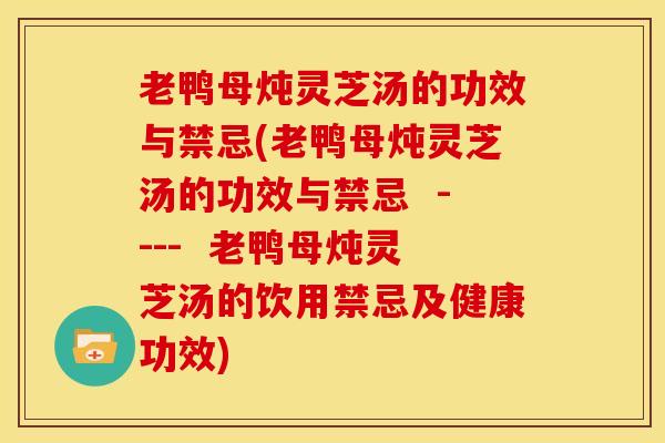 老鸭母炖灵芝汤的功效与禁忌(老鸭母炖灵芝汤的功效与禁忌 ---- 老鸭母炖灵芝汤的饮用禁忌及健康功效)