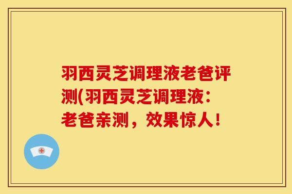 羽西灵芝调理液老爸评测(羽西灵芝调理液:老爸亲测,效果惊人!