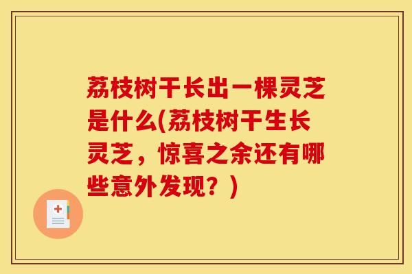 荔枝树干长出一棵灵芝是什么(荔枝树干生长灵芝，惊喜之余还有哪些意外发现？)