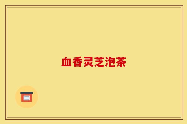 血香灵芝泡茶