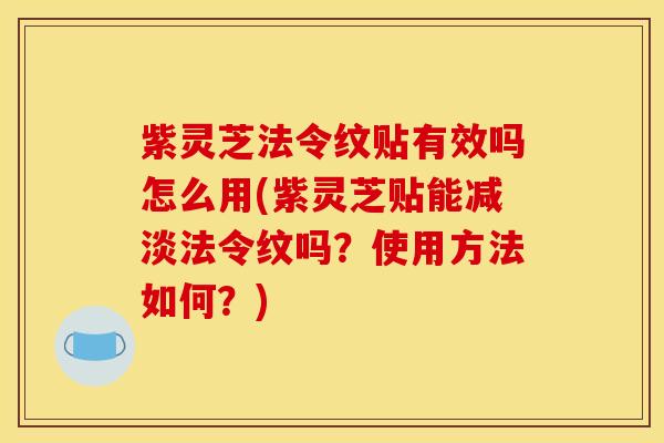 紫灵芝法令纹贴有效吗怎么用(紫灵芝贴能减淡法令纹吗？使用方法如何？)