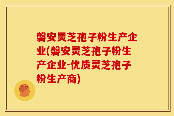 磐安灵芝孢子粉生产企业(磐安灵芝孢子粉生产企业-优质灵芝孢子粉生产商)