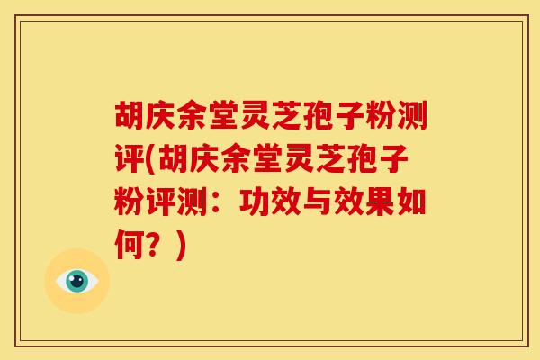 胡庆余堂灵芝孢子粉测评(胡庆余堂灵芝孢子粉评测：功效与效果如何？)