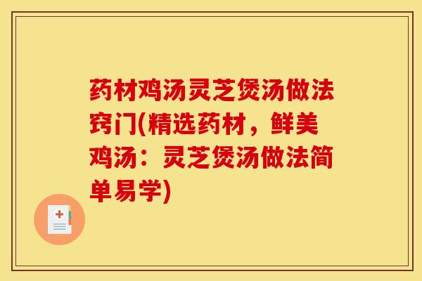 药材鸡汤灵芝煲汤做法窍门(精选药材，鲜美鸡汤：灵芝煲汤做法简单易学)