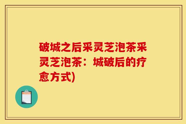 破城之后采灵芝泡茶采灵芝泡茶:城破后的疗愈方式)