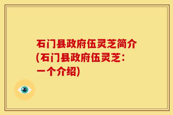 石门县政府伍灵芝简介(石门县政府伍灵芝：一个介绍)