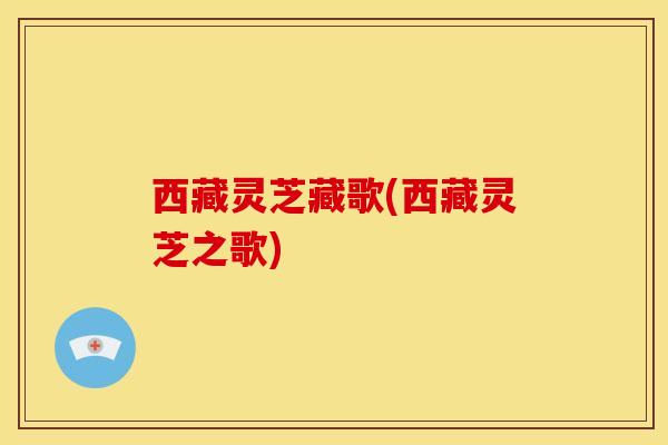 西藏灵芝藏歌(西藏灵芝之歌)