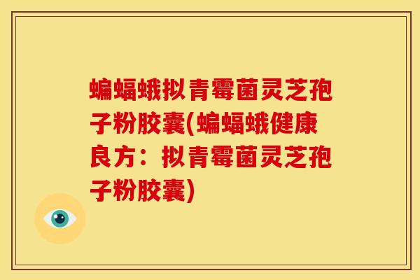 蝙蝠蛾拟青霉菌灵芝孢子粉胶囊(蝙蝠蛾健康良方:拟青霉菌灵芝孢子粉胶囊)