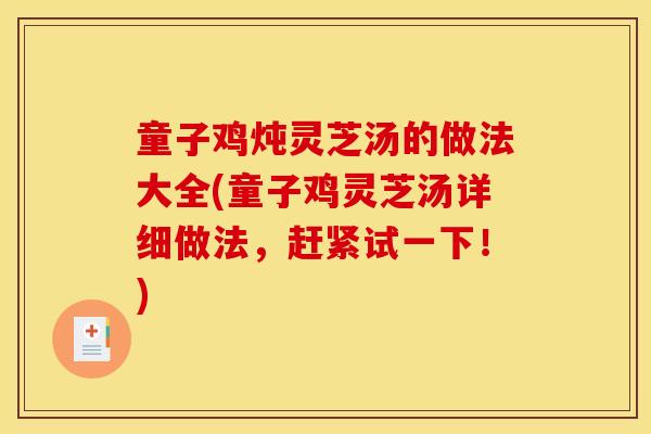 童子鸡炖灵芝汤的做法大全(童子鸡灵芝汤详细做法，赶紧试一下！)