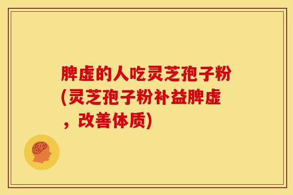 脾虚的人吃灵芝孢子粉(灵芝孢子粉补益脾虚,改善体质)
