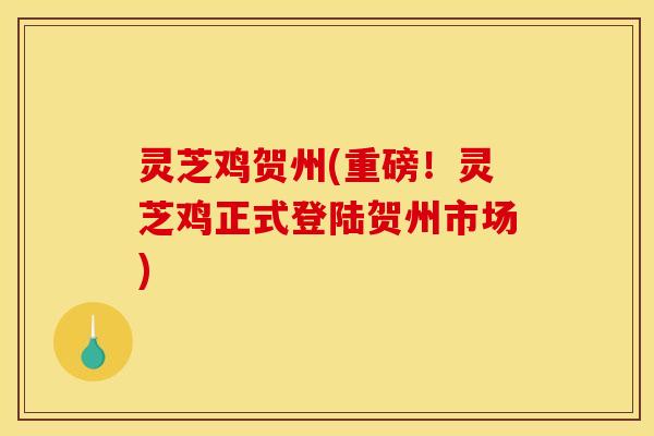 灵芝鸡贺州(重磅!灵芝鸡正式登陆贺州市场)