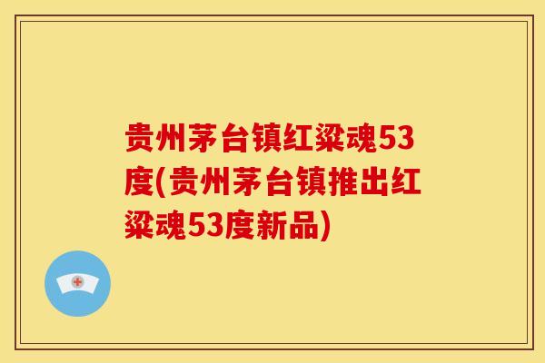 贵州茅台镇红粱魂53度(贵州茅台镇推出红粱魂53度新品)