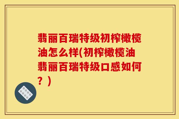 翡丽百瑞特级初榨橄榄油怎么样(初榨橄榄油翡丽百瑞特级口感如何?)