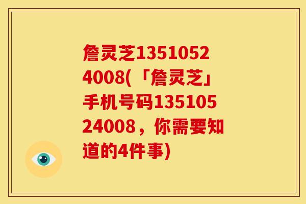 詹灵芝13510524008(「詹灵芝」手机号码13510524008,你需要知道的4件事)