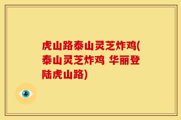 虎山路泰山灵芝炸鸡(泰山灵芝炸鸡 华丽登陆虎山路)