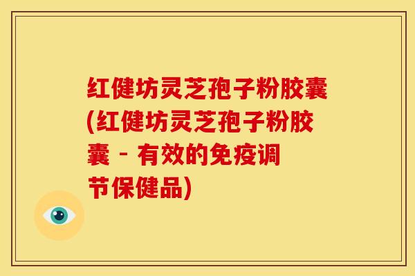 红健坊灵芝孢子粉胶囊(红健坊灵芝孢子粉胶囊 - 有效的免疫调节保健品)