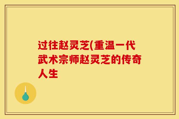 过往赵灵芝(重温一代武术宗师赵灵芝的传奇人生