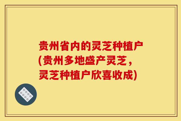 贵州省内的灵芝种植户(贵州多地盛产灵芝，灵芝种植户欣喜收成)