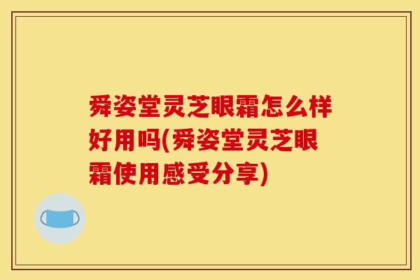 舜姿堂灵芝眼霜怎么样好用吗(舜姿堂灵芝眼霜使用感受分享)