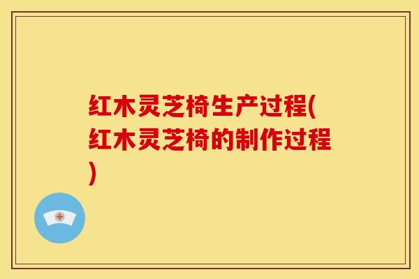 红木灵芝椅生产过程(红木灵芝椅的制作过程)