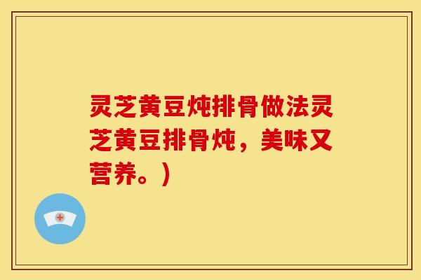 灵芝黄豆炖排骨做法灵芝黄豆排骨炖，美味又营养。)