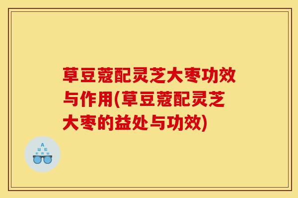 草豆蔻配灵芝大枣功效与作用(草豆蔻配灵芝大枣的益处与功效)