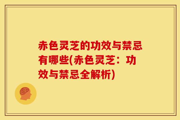 赤色灵芝的功效与禁忌有哪些(赤色灵芝:功效与禁忌全解析)