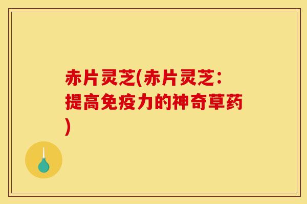 赤片灵芝(赤片灵芝:提高免疫力的神奇草药)