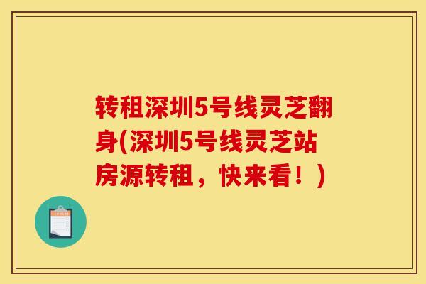 转租深圳5号线灵芝翻身(深圳5号线灵芝站房源转租，快来看！)