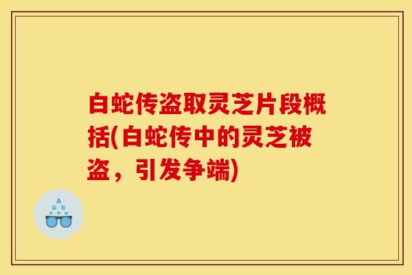 白蛇传盗取灵芝片段概括(白蛇传中的灵芝被盗,引发争端)