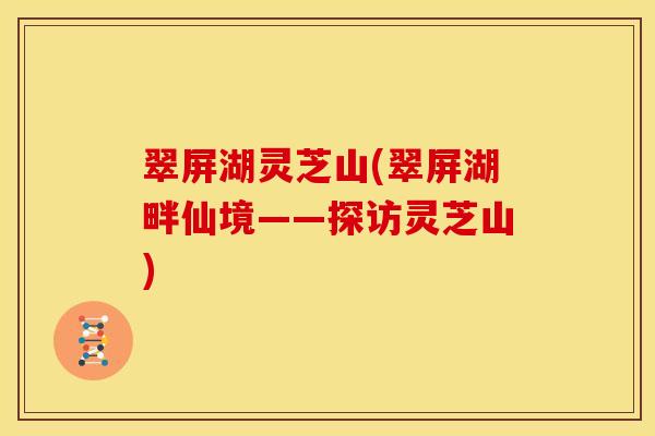 翠屏湖灵芝山(翠屏湖畔仙境——探访灵芝山)