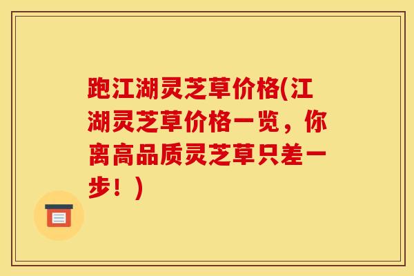跑江湖灵芝草价格(江湖灵芝草价格一览,你离高品质灵芝草只差一步!)