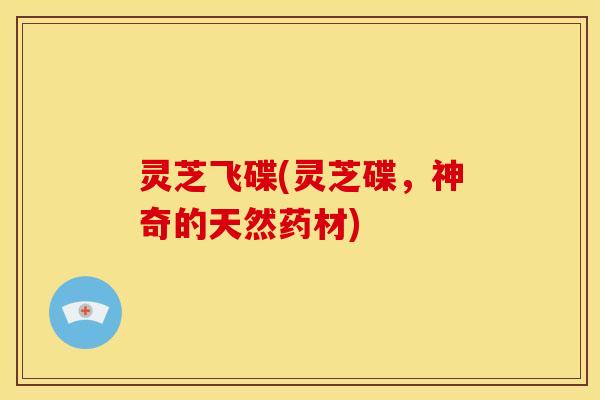 灵芝飞碟(灵芝碟,神奇的天然药材)