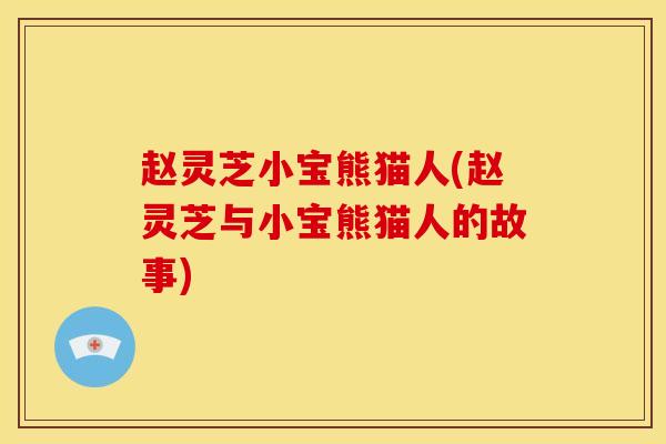 赵灵芝小宝熊猫人(赵灵芝与小宝熊猫人的故事)