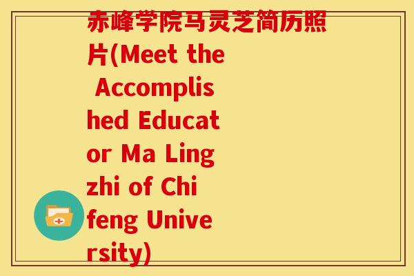 赤峰学院马灵芝简历照片(Meet the Accomplished Educator Ma Lingzhi of Chifeng University)