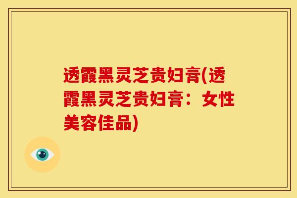 透霞黑灵芝贵妇膏(透霞黑灵芝贵妇膏:女性美容佳品)