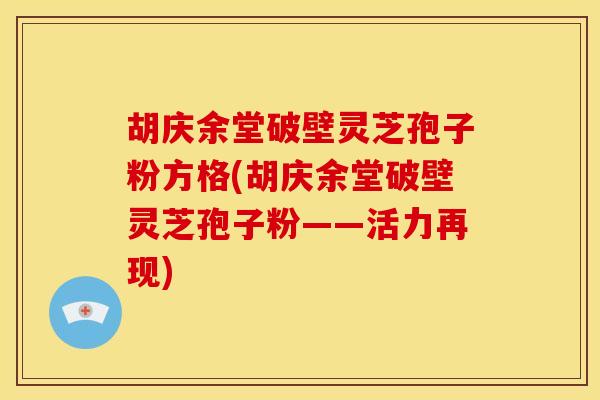 胡庆余堂破壁灵芝孢子粉方格(胡庆余堂破壁灵芝孢子粉——活力再现)