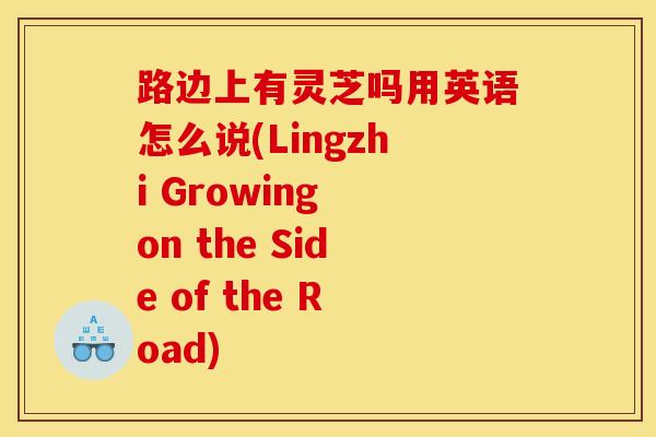 路边上有灵芝吗用英语怎么说(Lingzhi Growing on the Side of the Road)