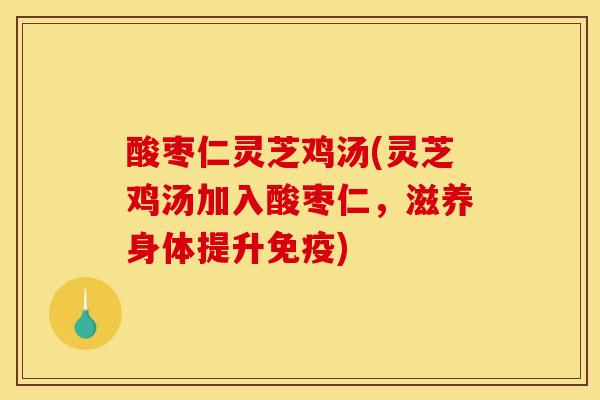 酸枣仁灵芝鸡汤(灵芝鸡汤加入酸枣仁,滋养身体提升免疫)