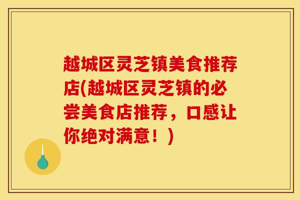 越城区灵芝镇美食推荐店(越城区灵芝镇的必尝美食店推荐，口感让你绝对满意！)