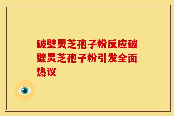 破壁灵芝孢子粉反应破壁灵芝孢子粉引发全面热议