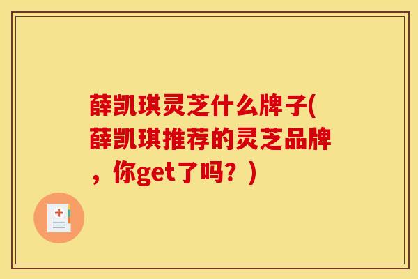 薛凯琪灵芝什么牌子(薛凯琪推荐的灵芝品牌，你get了吗？)