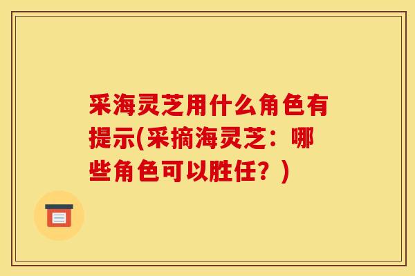 采海灵芝用什么角色有提示(采摘海灵芝:哪些角色可以胜任?)