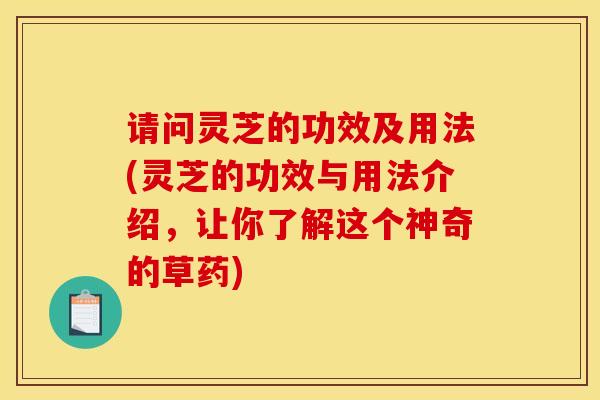 请问灵芝的功效及用法(灵芝的功效与用法介绍，让你了解这个神奇的草药)