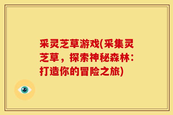 采灵芝草游戏(采集灵芝草,探索神秘森林:打造你的冒险之旅)