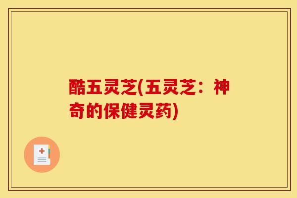 酷五灵芝(五灵芝:神奇的保健灵药)