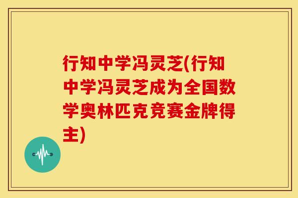行知中学冯灵芝(行知中学冯灵芝成为全国数学奥林匹克竞赛金牌得主)