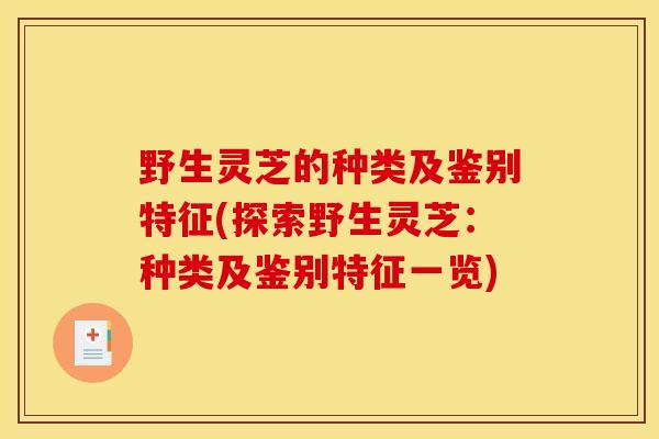 野生灵芝的种类及鉴别特征(探索野生灵芝：种类及鉴别特征一览)